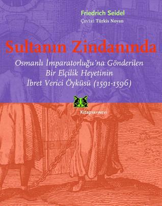 Sultanın Zindanında: Osmanlı İmparatorluğu’na Gönderilen Bir Elçilik Heyetinin İbret Verici Öyküsü (1591-1596)