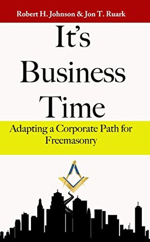It's Business Time: Adapting a Corporate Path for Freemasonry (Kindle Edition)