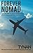 Forever Nomad: The Ultimate Guide to World Travel, From a Weekend to a Lifetime (Life Nomadic)