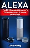 Alexa: The 2018 Updated Begginer's Guide to Amazon Echo and Amazon Dot