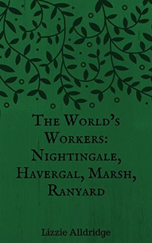 The World’s Workers: Florence Nightingale, Frances Ridley Havergal, Catherine Marsh, & Ellen Ranyard