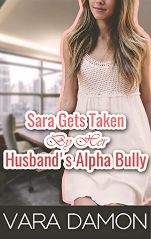 Sara Gets Taken By Her Husband's Alpha Bully (Kindle Edition)