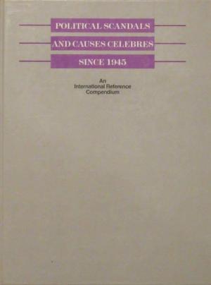 Political Scandals and Causes Celebres Since 1945: An International Reference Compendium (Hardcover)