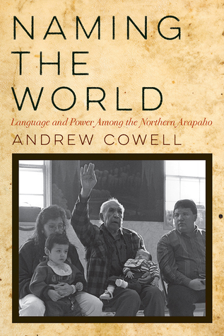 Naming the World: Language and Power Among the Northern Arapaho (Hardcover)