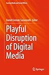 Playful Disruption of Digital Media (Gaming Media and Social Effects)