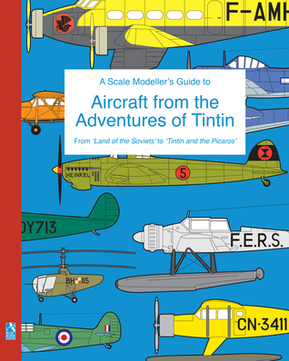 A Scale Modeller's Guide to Aircraft from the Adventures of Tintin: From 'Land of the Soviets' to 'Tintin and the Picaros'
