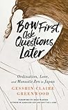 Bow First, Ask Questions Later by Gesshin Claire Greenwood