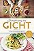Gicht: Ernährung bei Gicht: Schnelle, einfache und köstliche Rezepte bei Gichterkrankung. So geht richtige Ernährung bei Gicht (German Edition)