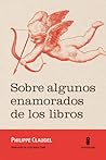 Sobre algunos enamorados de los libros by Philippe Claudel