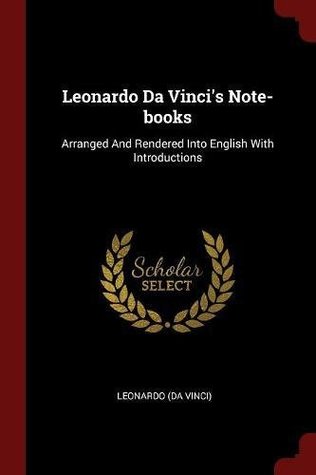 Leonardo Da Vinci's Note-books: Arranged And Rendered Into English With Introductions