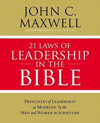 21 Laws of Leadership in the Bible: Learning to Lead from the Men and Women of Scripture (Kindle Edition)