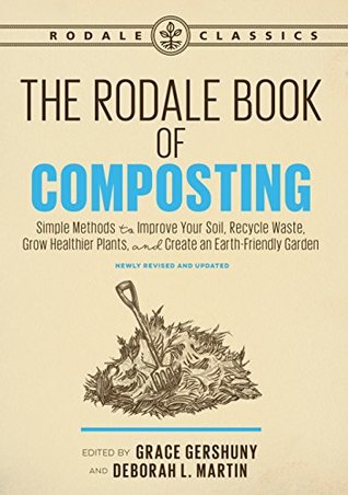 The Rodale Book of Composting, Newly Revised and Updated: Simple Methods to Improve Your Soil, Recycle Waste, Grow Healthier Plants, and Create an Earth-Friendly Garden (Rodale Classics)