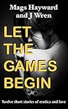 Let the Games Begin: Twelve Short Stories of Erotica and Love Let the Games Begin: Twelve Short Stories of Erotica and Love