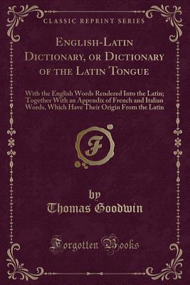 English-Latin Dictionary, or Dictionary of the Latin Tongue: With the English Words Rendered Into the Latin; Together with an Appendix of French and Italian Words, Which Have Their Origin from the Latin (Classic Reprint)
