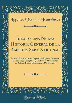 Idea de una Nueva Historia General de la America Septentrional: Fundada Sobre Material Copioso de Figuras, Symbolos, Caractères, y Geroglificos, Cantares, y Manuscritos de Autores Indios, Ultimamente