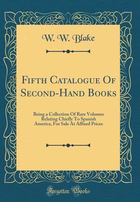 Fifth Catalogue Of Second-Hand Books: Being a Collection Of Rare Volumes Relating Chiefly To Spanish America, For Sale At Affixed Prices (Classic Reprint) (Spanish Edition)