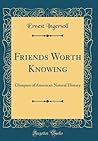 Friends Worth Knowing: Glimpses of American Natural History (Classic Reprint) Friends Worth Knowing: Glimpses of American Natural History (Classic Reprint)