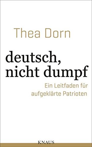 deutsch, nicht dumpf: Ein Leitfaden für aufgeklärte Patrioten (German Edition)