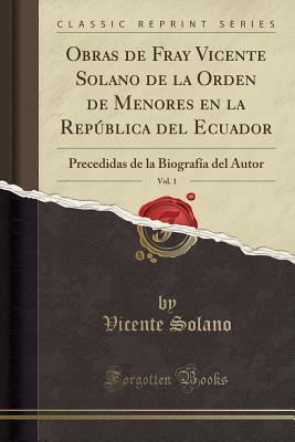 Obras de Fray Vicente Solano de la Orden de Menores en la República del Ecuador, Vol. 1
