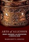 Arts of Allusion: Object, Ornament, and Architecture in Medieval Islam