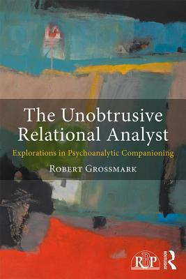The Unobtrusive Relational Analyst: Explorations in Psychoanalytic Companioning (Relational Perspectives Book Series)