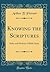Knowing the Scriptures: Rules and Methods of Bible Study (Classic Reprint)
