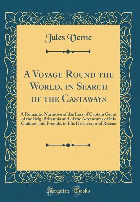 A Voyage Round the World, in Search of the Castaways: A Romantic Narrative of the Loss of Captain Grant of the Brig. Britannia and of the Adventures ... in His Discovery and Rescue
