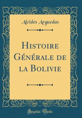Histoire Générale de la Bolivie (Classic Reprint)