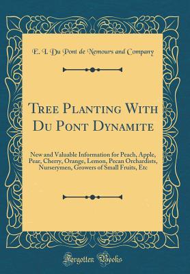 Tree Planting With Du Pont Dynamite: New and Valuable Information for Peach, Apple, Pear, Cherry, Orange, Lemon, Pecan Orchardists, Nurserymen, Growers of Small Fruits, Etc (Classic Reprint)