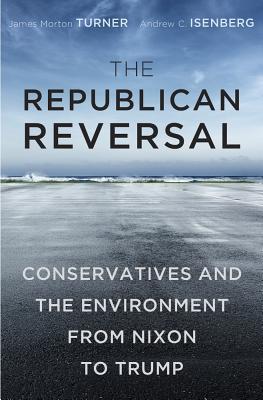 The Republican Reversal: Conservatives and the Environment from Nixon to Trump (Hardcover)