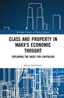 Class and Property in Marx's Economic Thought: Exploring the Basis for Capitalism (Routledge Frontiers of Political Economy)