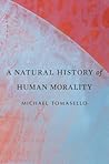 A Natural History of Human Morality by Michael Tomasello