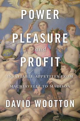 Power, Pleasure, and Profit: Insatiable Appetites from Machiavelli to Madison (Hardcover)