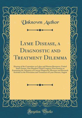 Lyme Disease, a Diagnostic and Treatment Dilemma: Hearing of the Committee on Labor and Human Resources, United States Senate, One Hundred Third ... Measures and Research Activities in Th