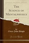 The Science of Mentalphysics (Classic Reprint) The Science of Mentalphysics (Classic Reprint)