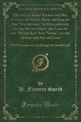 Cruises in Small Yachts and Big Canoes, or Notes From the Log of the "Watersnake," in Holland and on the South Coast, the Logs of the "Water Rat" And ... Anchorages for Small Craft (Classic Reprint)