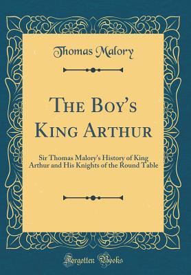 The Boy's King Arthur: Sir Thomas Malory's History of King Arthur and His Knights of the Round Table