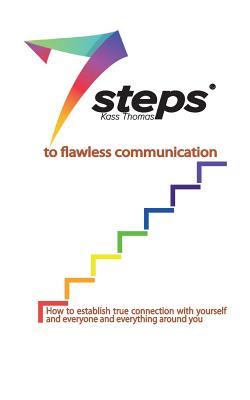 7 Steps to Flawless Communication: How to establish true connection with yourself and everyone and everything around you