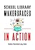 School Library Makerspaces In Action by Heather Moorefield-Lang