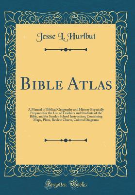 Bible Atlas: A Manual of Biblical Geography and History Especially Prepared for the Use of Teachers and Students of the Bible, and for Sunday School ... Charts, Colored Diagrams (Classic Reprint)
