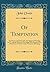 Of Temptation: The Nature and Power of It, the Danger of Entering Into It, and the Means of Preventing That Danger; With a Resolution of Sundry Cases Thereunto Belonging (Classic Reprint)