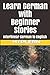 Learn German with Beginner Stories: Interlinear German to English (Learn German with Stories and Texts for Beginners and Advanced Readers)