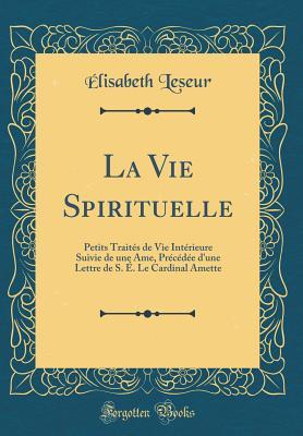 La Vie Spirituelle: Petits Traités de Vie Intérieure Suivie de une Ame, Précédée d'une Lettre de S. É. Le Cardinal Amette (Classic Reprint)