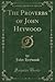 The Proverbs of John Heywood: Being the "Proverbes" Of That Author Printed 1546 (Classic Reprint)