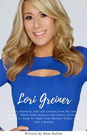 Lori Greiner : Career, Business, and Life Lessons from the Queen of QVC, Shark Tank Investor and Author of Invent It, Sell It, Bank It!: Make Your Million-Dollar Idea into a Reality (Kindle Edition)
