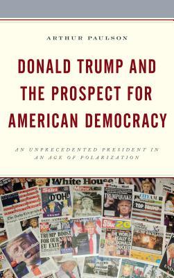 Donald Trump and the Prospect for American Democracy: An Unprecedented President in an Age of Polarization (Voting, Elections, and the Political Process)