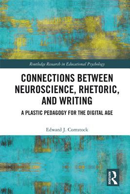 Connections Between Neuroscience, Rhetoric, and Writing: A Plastic Pedagogy for the Digital Age (Routledge Research in Educational Psychology)