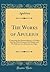 The Works of Apuleius: Comprising the Metamorphoses, or Golden Ass, the God of Socrates, the Florida, and His Defence, or a Discourse on Magic (Classic Reprint)