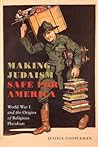 Making Judaism Safe for America: World War I and the Origins of Religious Pluralism (Goldstein-Goren Series in American Jewish Studies, 4)