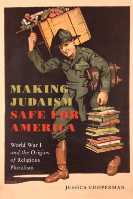 Making Judaism Safe for America: World War I and the Origins of Religious Pluralism (Goldstein-Goren Series in American Jewish Studies, 4)